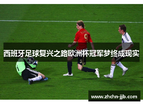 西班牙足球复兴之路欧洲杯冠军梦终成现实