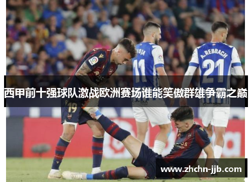 西甲前十强球队激战欧洲赛场谁能笑傲群雄争霸之巅