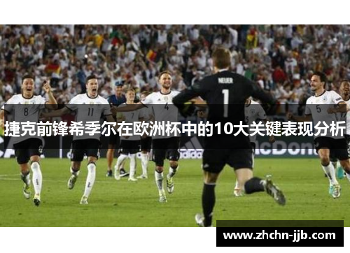 捷克前锋希季尔在欧洲杯中的10大关键表现分析