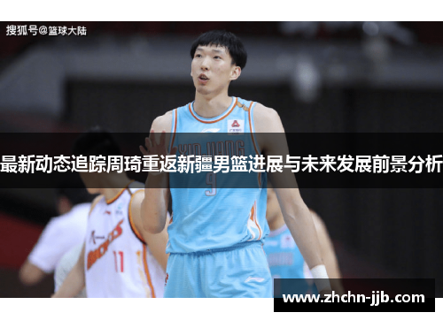 最新动态追踪周琦重返新疆男篮进展与未来发展前景分析