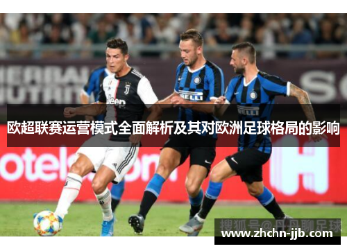 欧超联赛运营模式全面解析及其对欧洲足球格局的影响