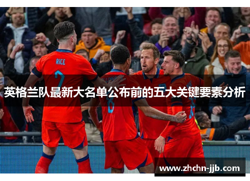 英格兰队最新大名单公布前的五大关键要素分析
