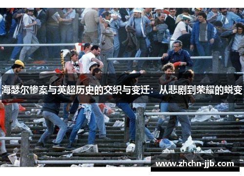 海瑟尔惨案与英超历史的交织与变迁：从悲剧到荣耀的蜕变