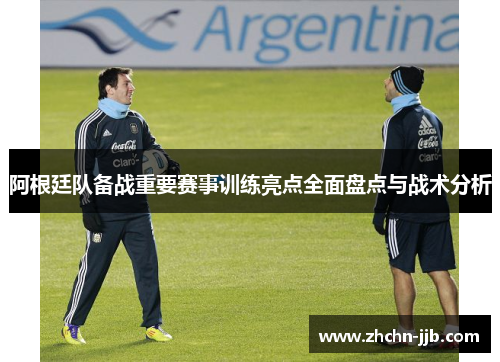 阿根廷队备战重要赛事训练亮点全面盘点与战术分析