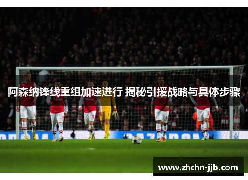阿森纳锋线重组加速进行 揭秘引援战略与具体步骤