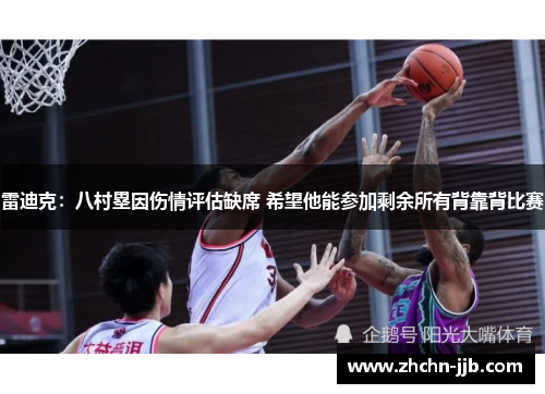 雷迪克：八村塁因伤情评估缺席 希望他能参加剩余所有背靠背比赛