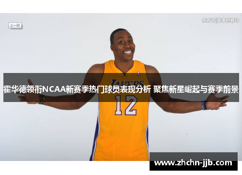 霍华德领衔NCAA新赛季热门球员表现分析 聚焦新星崛起与赛季前景