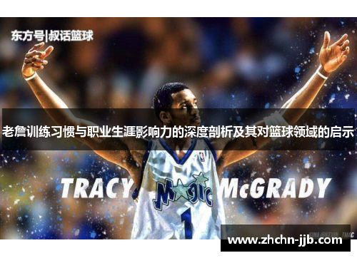 老詹训练习惯与职业生涯影响力的深度剖析及其对篮球领域的启示
