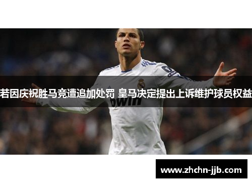 若因庆祝胜马竞遭追加处罚 皇马决定提出上诉维护球员权益