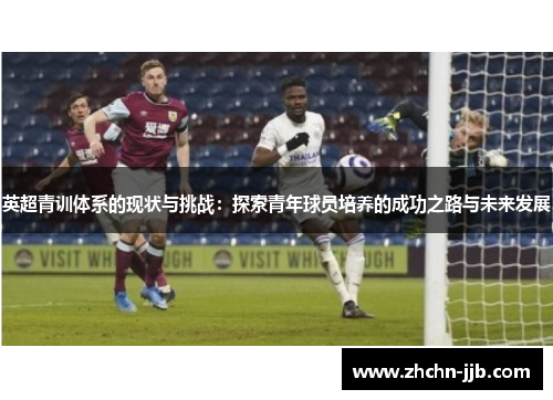 英超青训体系的现状与挑战：探索青年球员培养的成功之路与未来发展