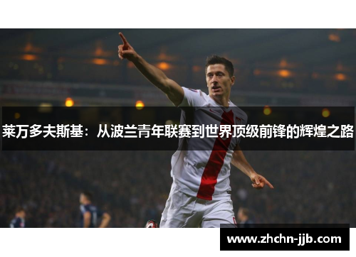 莱万多夫斯基：从波兰青年联赛到世界顶级前锋的辉煌之路