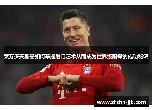 莱万多夫斯基如何掌握射门艺术从而成为世界级前锋的成功秘诀