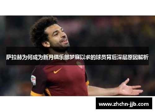 萨拉赫为何成为新月俱乐部梦寐以求的球员背后深层原因解析