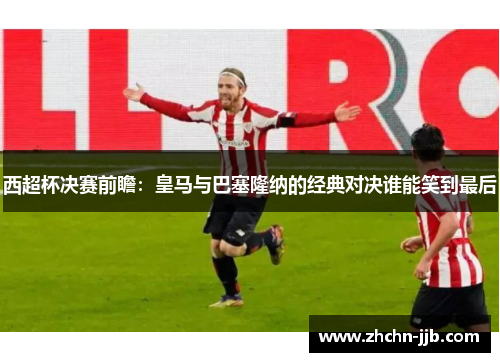 西超杯决赛前瞻：皇马与巴塞隆纳的经典对决谁能笑到最后