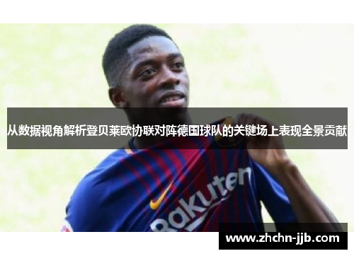 从数据视角解析登贝莱欧协联对阵德国球队的关键场上表现全景贡献