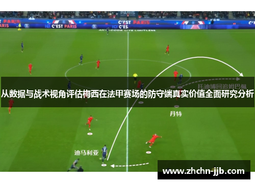 从数据与战术视角评估梅西在法甲赛场的防守端真实价值全面研究分析