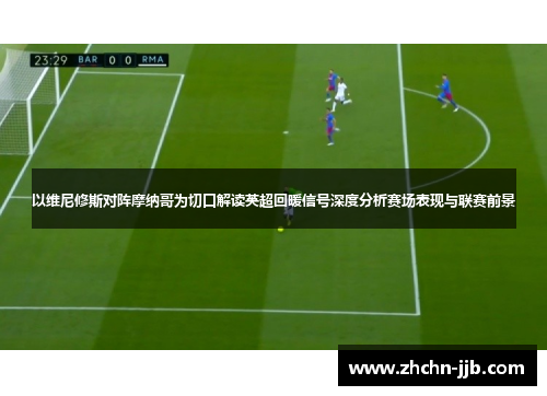 以维尼修斯对阵摩纳哥为切口解读英超回暖信号深度分析赛场表现与联赛前景