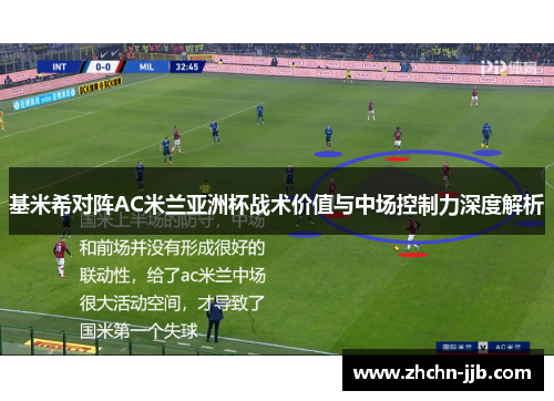 基米希对阵AC米兰亚洲杯战术价值与中场控制力深度解析