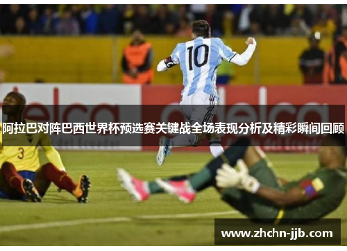 阿拉巴对阵巴西世界杯预选赛关键战全场表现分析及精彩瞬间回顾 阿拉巴对阵巴西世界杯预选赛关键战全场表现分析及精彩瞬间回顾