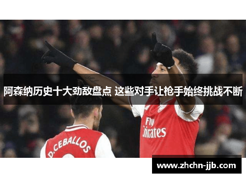 阿森纳历史十大劲敌盘点 这些对手让枪手始终挑战不断