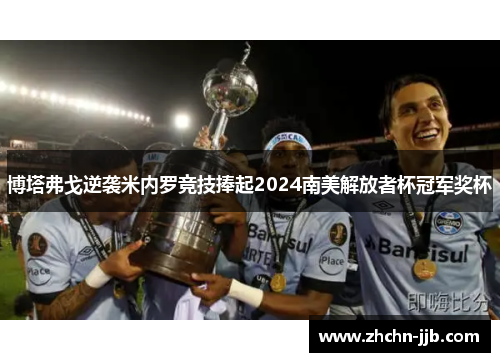 博塔弗戈逆袭米内罗竞技捧起2024南美解放者杯冠军奖杯 博塔弗戈逆袭米内罗竞技捧起2024南美解放者杯冠军奖杯
