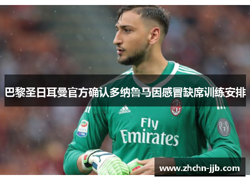 巴黎圣日耳曼官方确认多纳鲁马因感冒缺席训练安排