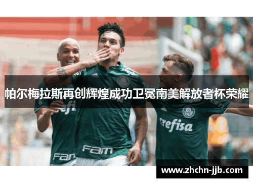 帕尔梅拉斯再创辉煌成功卫冕南美解放者杯荣耀 帕尔梅拉斯再创辉煌成功卫冕南美解放者杯荣耀