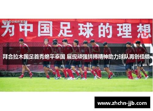拜合拉木国足首秀绝平泰国 展现顽强拼搏精神助力球队再创佳绩 拜合拉木国足首秀绝平泰国 展现顽强拼搏精神助力球队再创佳绩