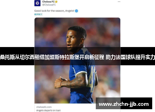 桑托斯从切尔西租借加盟斯特拉斯堡开启新征程 助力法国球队提升实力