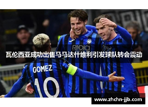 瓦伦西亚成功出售马马达什维利引发球队转会震动 瓦伦西亚成功出售马马达什维利引发球队转会震动