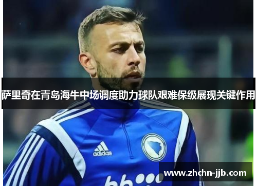 萨里奇在青岛海牛中场调度助力球队艰难保级展现关键作用