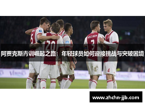 阿贾克斯青训崛起之路：年轻球员如何迎接挑战与突破困境