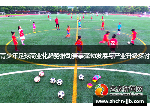 青少年足球商业化趋势推动赛事蓬勃发展与产业升级探讨