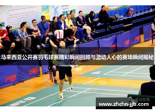 马来西亚公开赛羽毛球赛精彩瞬间回顾与激动人心的赛场瞬间揭秘