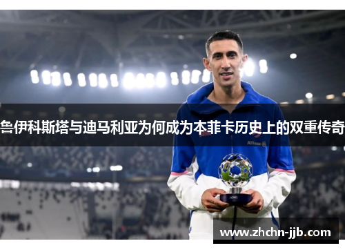 鲁伊科斯塔与迪马利亚为何成为本菲卡历史上的双重传奇