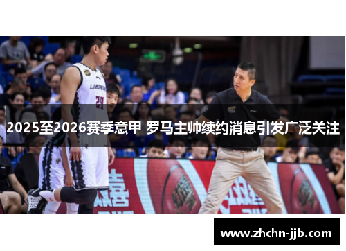 2025至2026赛季意甲 罗马主帅续约消息引发广泛关注