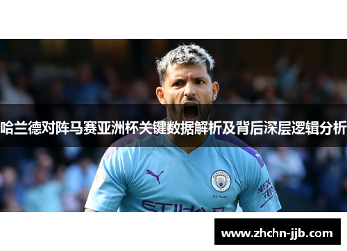 哈兰德对阵马赛亚洲杯关键数据解析及背后深层逻辑分析 哈兰德对阵马赛亚洲杯关键数据解析及背后深层逻辑分析