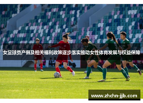 女足球员产假及相关福利政策逐步落实推动女性体育发展与权益保障 女足球员产假及相关福利政策逐步落实推动女性体育发展与权益保障