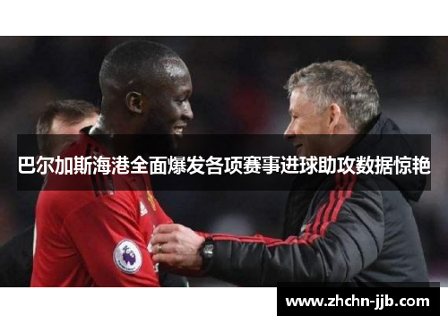 巴尔加斯海港全面爆发各项赛事进球助攻数据惊艳