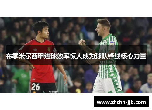 布季米尔西甲进球效率惊人成为球队锋线核心力量 布季米尔西甲进球效率惊人成为球队锋线核心力量