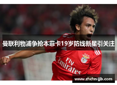 曼联利物浦争抢本菲卡19岁防线新星引关注 曼联利物浦争抢本菲卡19岁防线新星引关注