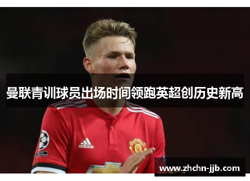曼联青训球员出场时间领跑英超创历史新高 曼联青训球员出场时间领跑英超创历史新高