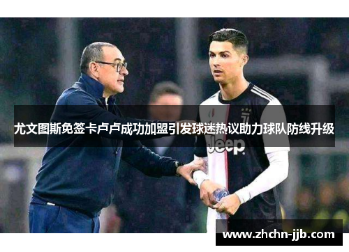尤文图斯免签卡卢卢成功加盟引发球迷热议助力球队防线升级 尤文图斯免签卡卢卢成功加盟引发球迷热议助力球队防线升级