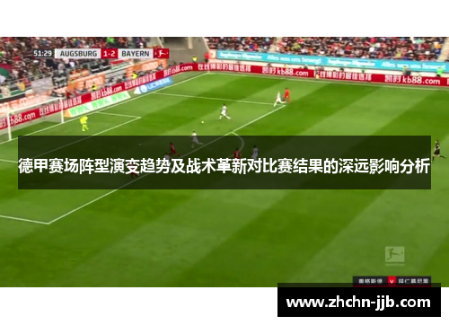德甲赛场阵型演变趋势及战术革新对比赛结果的深远影响分析 德甲赛场阵型演变趋势及战术革新对比赛结果的深远影响分析